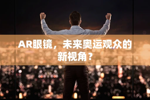 AR眼镜，未来奥运观众的新视角？
