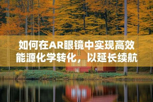 如何在AR眼镜中实现高效能源化学转化，以延长续航？