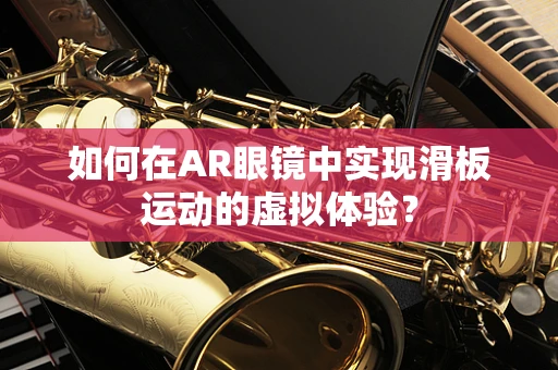如何在AR眼镜中实现滑板运动的虚拟体验？