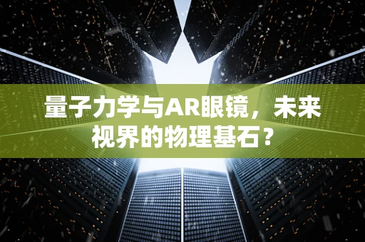 量子力学与AR眼镜，未来视界的物理基石？