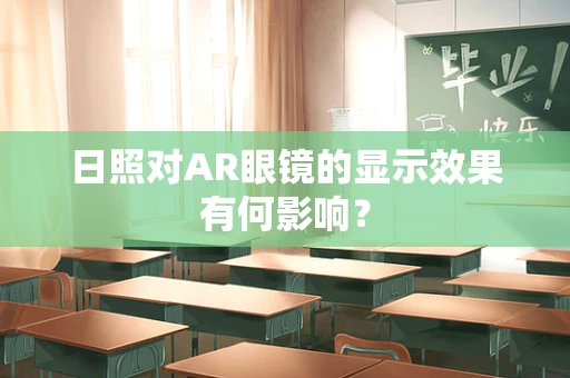 日照对AR眼镜的显示效果有何影响？