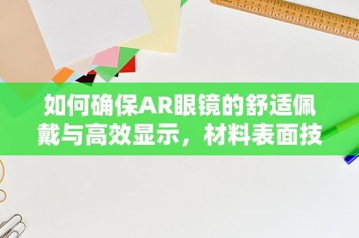 如何确保AR眼镜的舒适佩戴与高效显示，材料表面技术的关键作用？