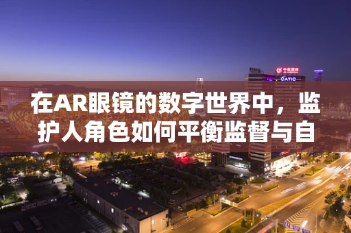 在AR眼镜的数字世界中，监护人角色如何平衡监督与自由？