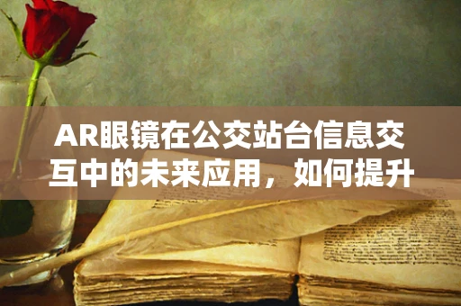 AR眼镜在公交站台信息交互中的未来应用，如何提升乘客体验？