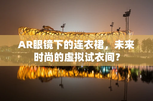 AR眼镜下的连衣裙，未来时尚的虚拟试衣间？