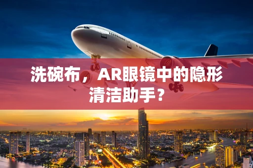 洗碗布，AR眼镜中的隐形清洁助手？