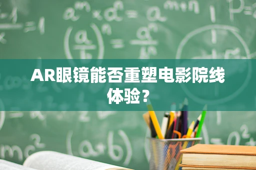 AR眼镜能否重塑电影院线体验？