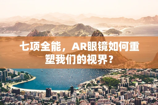 七项全能，AR眼镜如何重塑我们的视界？