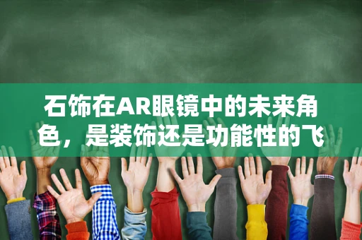 石饰在AR眼镜中的未来角色，是装饰还是功能性的飞跃？