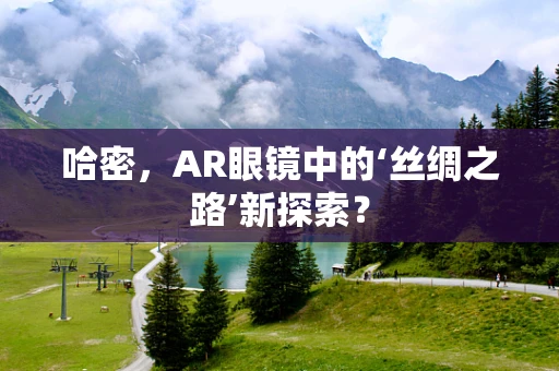 哈密，AR眼镜中的‘丝绸之路’新探索？