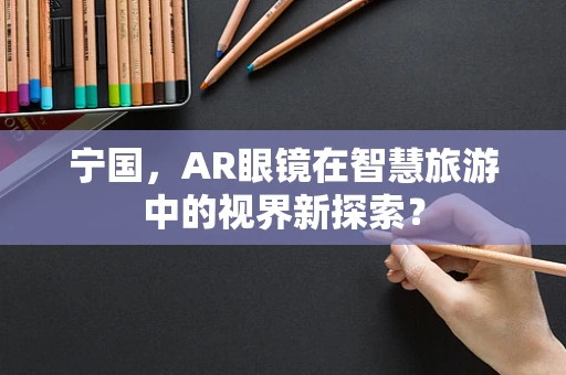 宁国，AR眼镜在智慧旅游中的视界新探索？