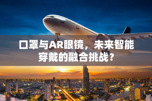 口罩与AR眼镜，未来智能穿戴的融合挑战？
