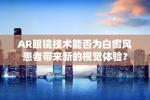 AR眼镜技术能否为白癜风患者带来新的视觉体验？