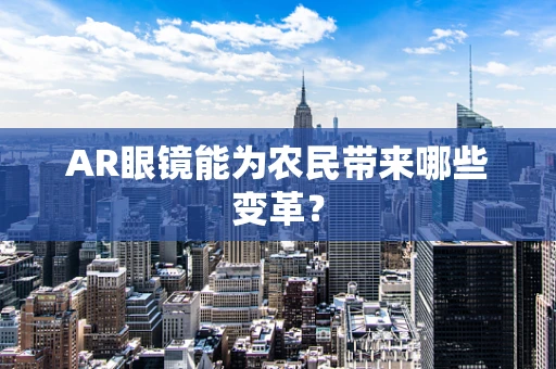 AR眼镜能为农民带来哪些变革？