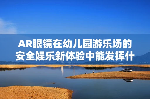 AR眼镜在幼儿园游乐场的安全娱乐新体验中能发挥什么作用？
