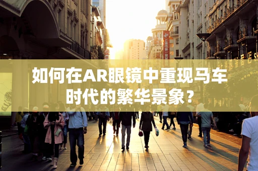如何在AR眼镜中重现马车时代的繁华景象？