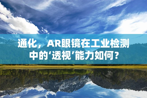 通化，AR眼镜在工业检测中的‘透视’能力如何？