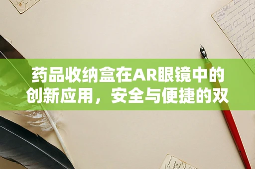 药品收纳盒在AR眼镜中的创新应用，安全与便捷的双重挑战？