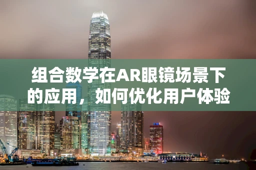 组合数学在AR眼镜场景下的应用，如何优化用户体验？