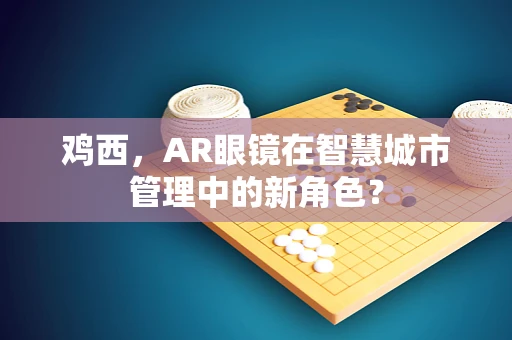 鸡西，AR眼镜在智慧城市管理中的新角色？