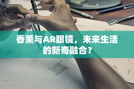 香薰与AR眼镜，未来生活的新奇融合？