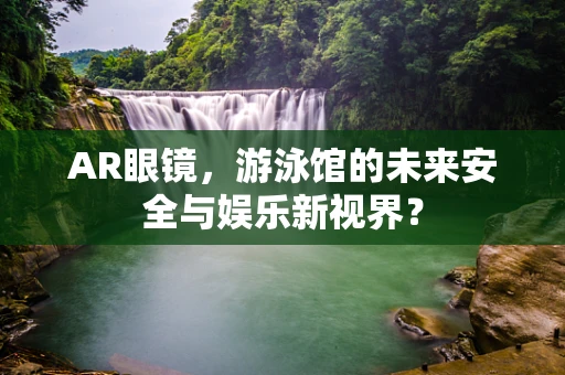 AR眼镜，游泳馆的未来安全与娱乐新视界？
