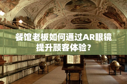 餐馆老板如何通过AR眼镜提升顾客体验？