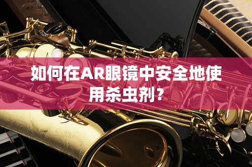 如何在AR眼镜中安全地使用杀虫剂？