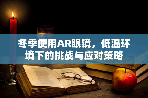 冬季使用AR眼镜，低温环境下的挑战与应对策略