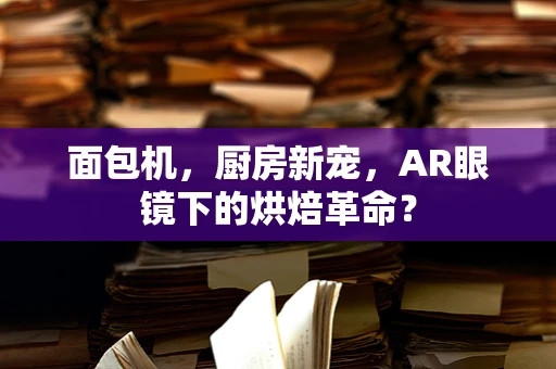 面包机，厨房新宠，AR眼镜下的烘焙革命？