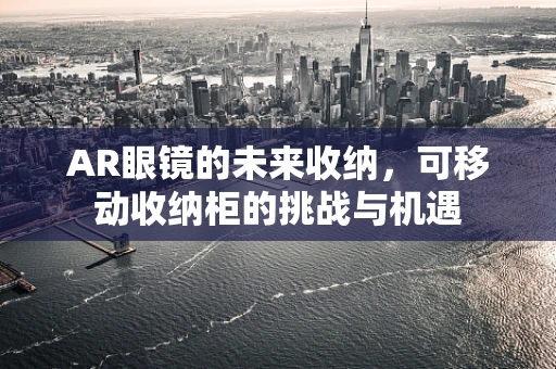 AR眼镜的未来收纳，可移动收纳柜的挑战与机遇