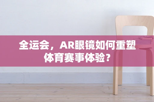 全运会，AR眼镜如何重塑体育赛事体验？