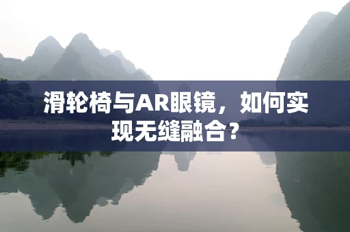 滑轮椅与AR眼镜，如何实现无缝融合？