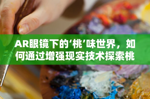 AR眼镜下的‘桃’味世界，如何通过增强现实技术探索桃子的奇妙之旅？