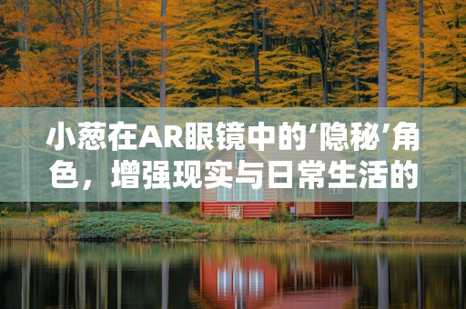 小葱在AR眼镜中的‘隐秘’角色，增强现实与日常生活的奇妙融合？