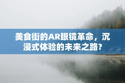美食街的AR眼镜革命，沉浸式体验的未来之路？