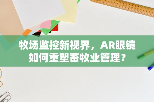 牧场监控新视界，AR眼镜如何重塑畜牧业管理？