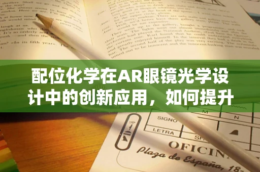 配位化学在AR眼镜光学设计中的创新应用，如何提升用户体验？