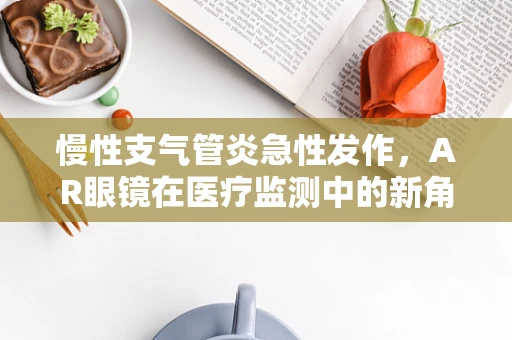慢性支气管炎急性发作，AR眼镜在医疗监测中的新角色？