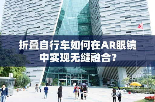 折叠自行车如何在AR眼镜中实现无缝融合？