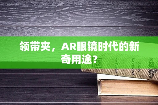 领带夹，AR眼镜时代的新奇用途？