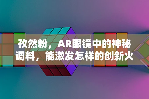 孜然粉，AR眼镜中的神秘调料，能激发怎样的创新火花？