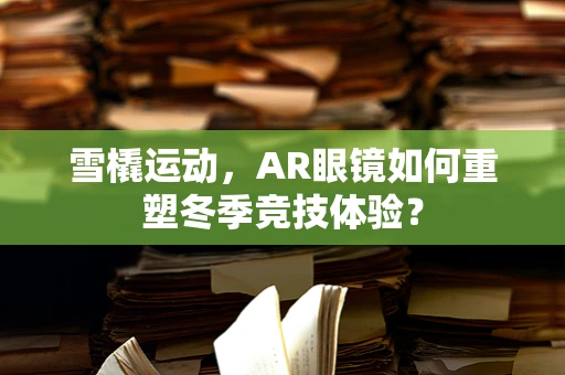 雪橇运动，AR眼镜如何重塑冬季竞技体验？