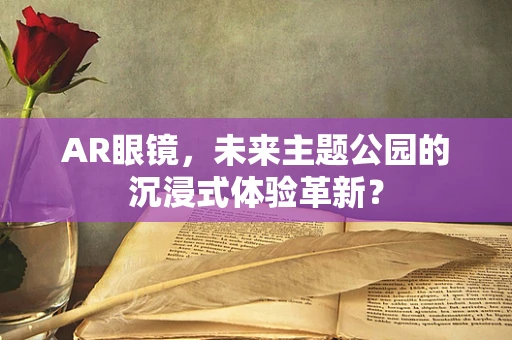 AR眼镜，未来主题公园的沉浸式体验革新？