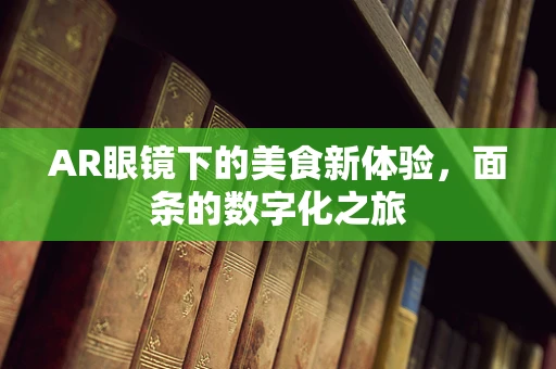 AR眼镜下的美食新体验，面条的数字化之旅