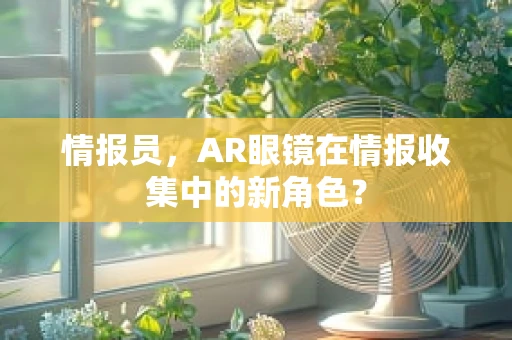 情报员，AR眼镜在情报收集中的新角色？