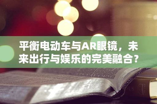 平衡电动车与AR眼镜，未来出行与娱乐的完美融合？