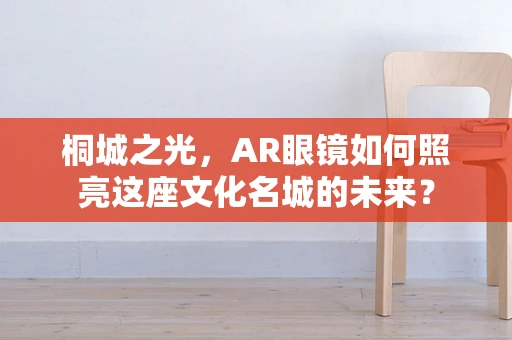 桐城之光，AR眼镜如何照亮这座文化名城的未来？