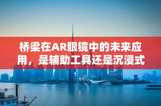 桥梁在AR眼镜中的未来应用，是辅助工具还是沉浸式体验的桥梁？