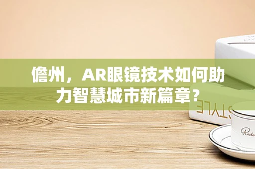 儋州，AR眼镜技术如何助力智慧城市新篇章？